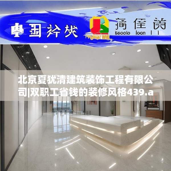 北京夏犹清建筑装饰工程有限公司|双职工省钱的装修风格439.a315b316c319fgy.326fdsfds