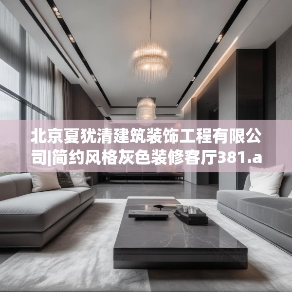 北京夏犹清建筑装饰工程有限公司|简约风格灰色装修客厅381.a257b258c261fgy.268uyk