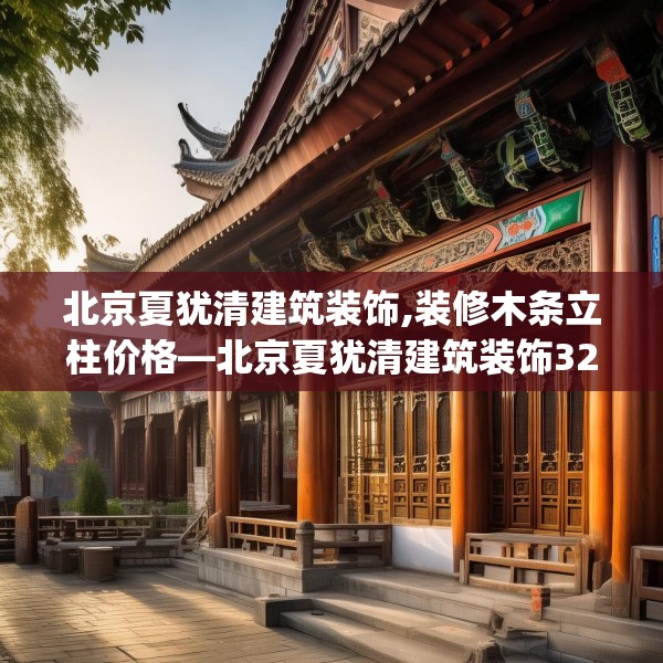北京夏犹清建筑装饰,装修木条立柱价格—北京夏犹清建筑装饰327.a203b204c207fgy.214uyk