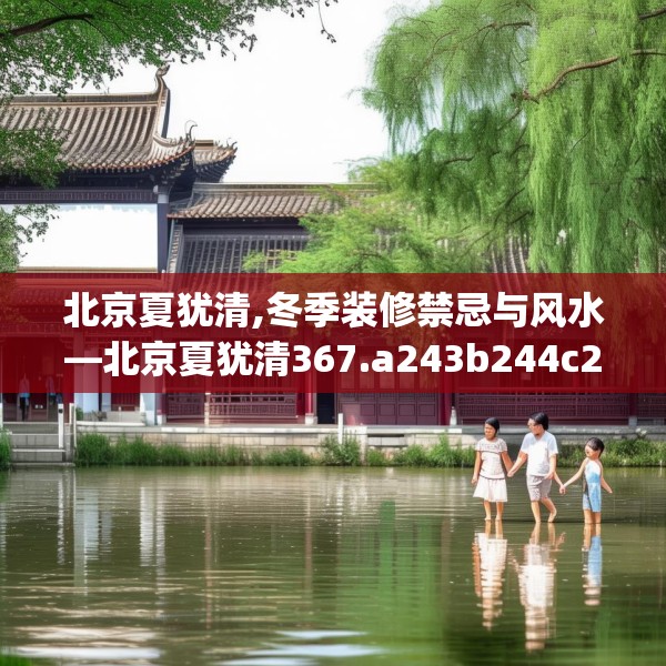 北京夏犹清,冬季装修禁忌与风水—北京夏犹清367.a243b244c247fgy.254fdsfds