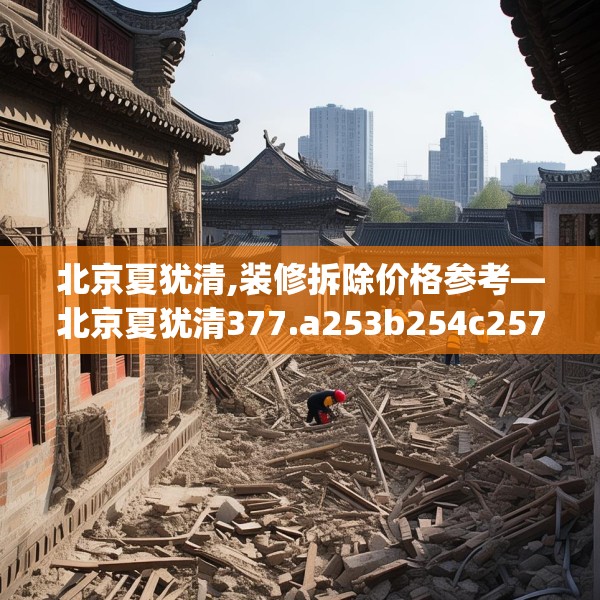 北京夏犹清,装修拆除价格参考—北京夏犹清377.a253b254c257fgy.264bnbn