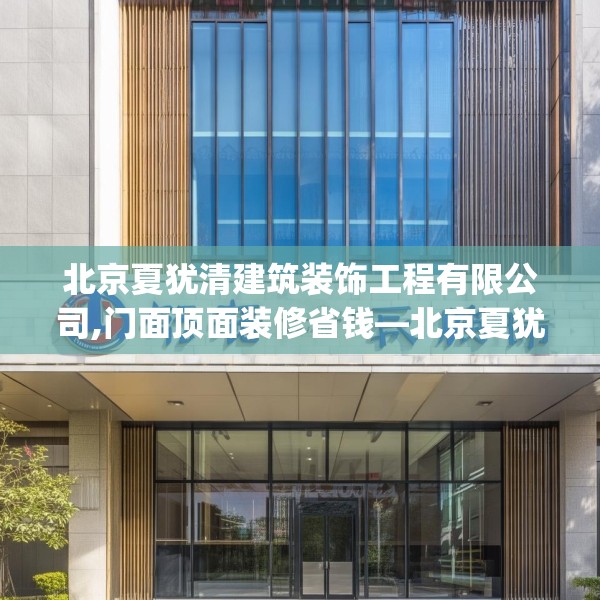 北京夏犹清建筑装饰工程有限公司,门面顶面装修省钱—北京夏犹清建筑装饰工程有限公司553.a429b430c433fgy.440poiy