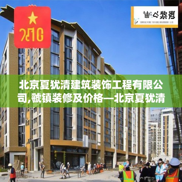 北京夏犹清建筑装饰工程有限公司,虢镇装修及价格—北京夏犹清建筑装饰工程有限公司484.a360b361c364fgy.371dewqe
