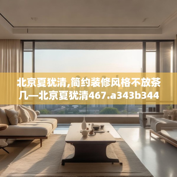 北京夏犹清,简约装修风格不放茶几—北京夏犹清467.a343b344c347fgy.354bnbn