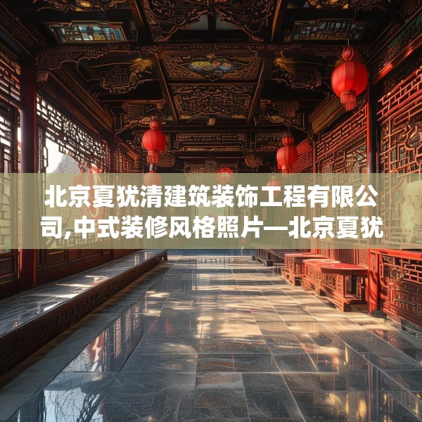 北京夏犹清建筑装饰工程有限公司,中式装修风格照片—北京夏犹清建筑装饰工程有限公司123.adewqe