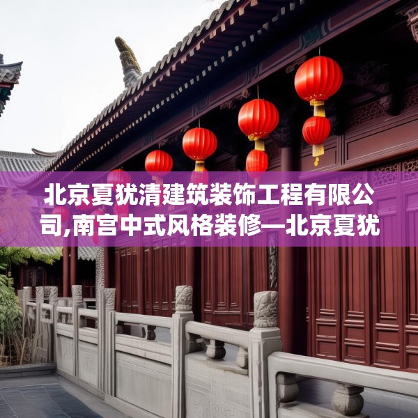 北京夏犹清建筑装饰工程有限公司,南宫中式风格装修—北京夏犹清建筑装饰工程有限公司254.a130b131c134fgy.14176677