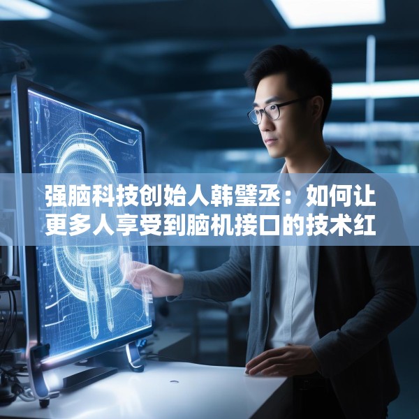 强脑科技创始人韩璧丞：如何让更多人享受到脑机接口的技术红利
