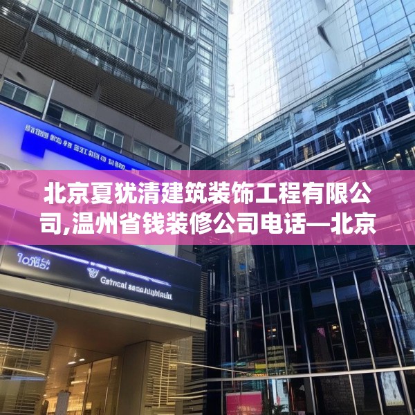 北京夏犹清建筑装饰工程有限公司,温州省钱装修公司电话—北京夏犹清建筑装饰工程有限公司372.a248b249c252fgy.259lkjl