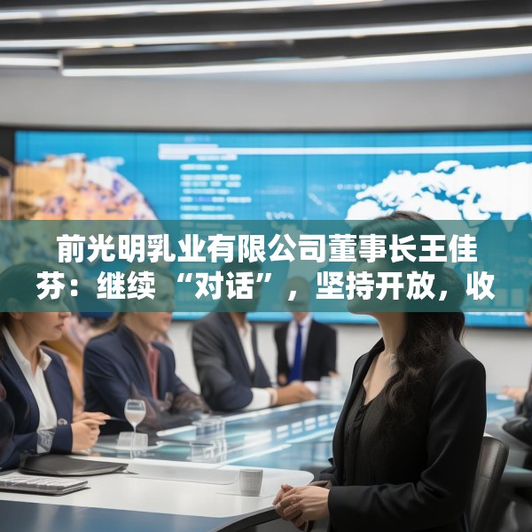 前光明乳业有限公司董事长王佳芬：继续 “对话”，坚持开放，收获共赢