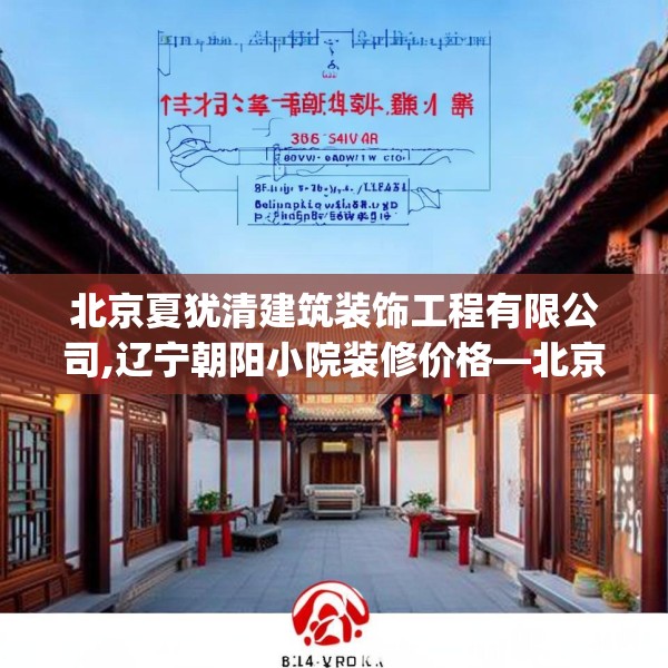北京夏犹清建筑装饰工程有限公司,辽宁朝阳小院装修价格—北京夏犹清建筑装饰工程有限公司314.a190b191c194fgy.201wew