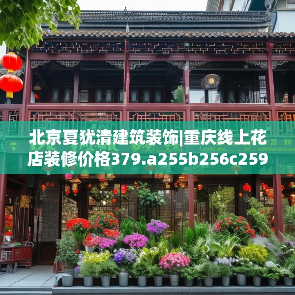 北京夏犹清建筑装饰|重庆线上花店装修价格379.a255b256c259fgy.266jhhj
