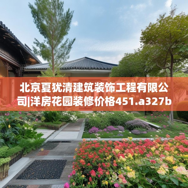 北京夏犹清建筑装饰工程有限公司|洋房花园装修价格451.a327b328c331fgy.338jhhj