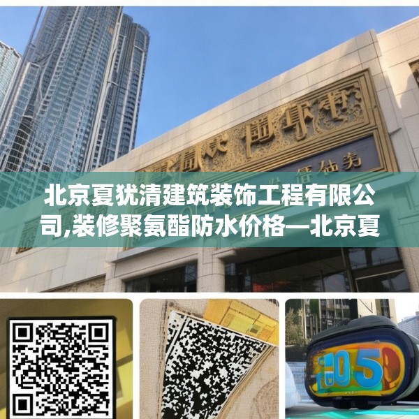 北京夏犹清建筑装饰工程有限公司,装修聚氨酯防水价格—北京夏犹清建筑装饰工程有限公司595.a471b472c475fgy.482jhhj