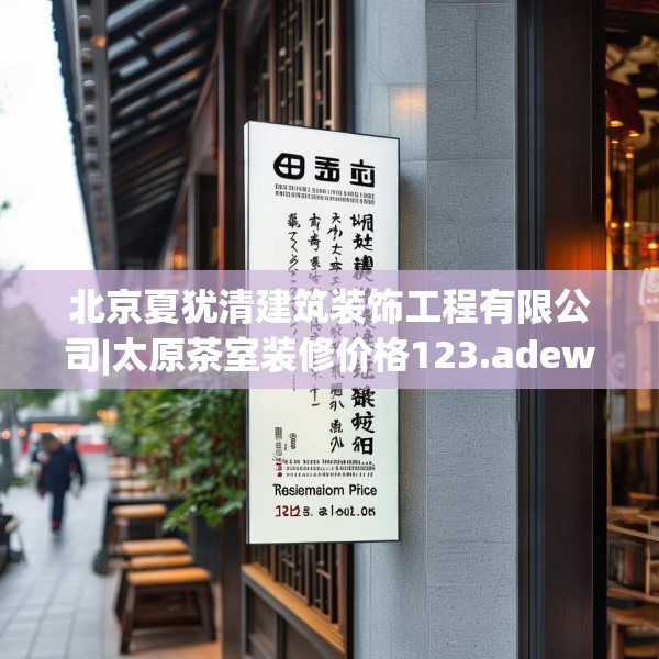 北京夏犹清建筑装饰工程有限公司|太原茶室装修价格123.adewqe
