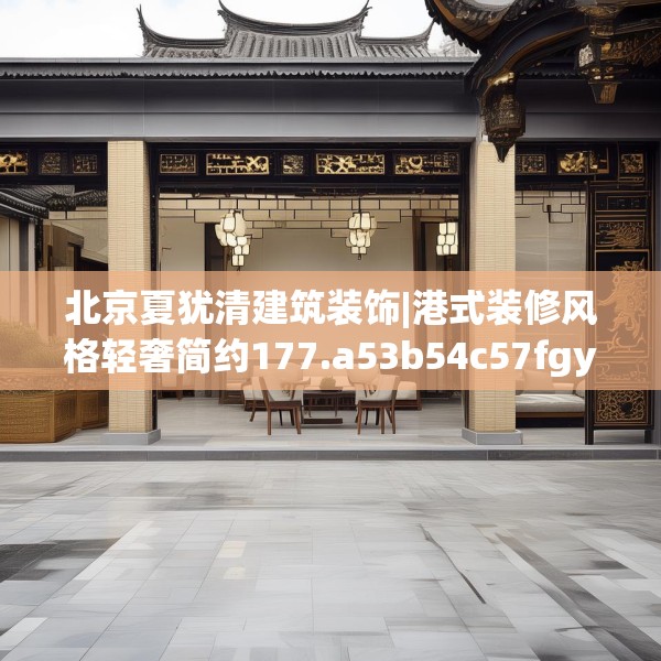 北京夏犹清建筑装饰|港式装修风格轻奢简约177.a53b54c57fgy.64fhsg