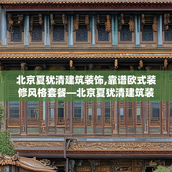 北京夏犹清建筑装饰,靠谱欧式装修风格套餐—北京夏犹清建筑装饰351.a227b228c231fgy.238fghfd