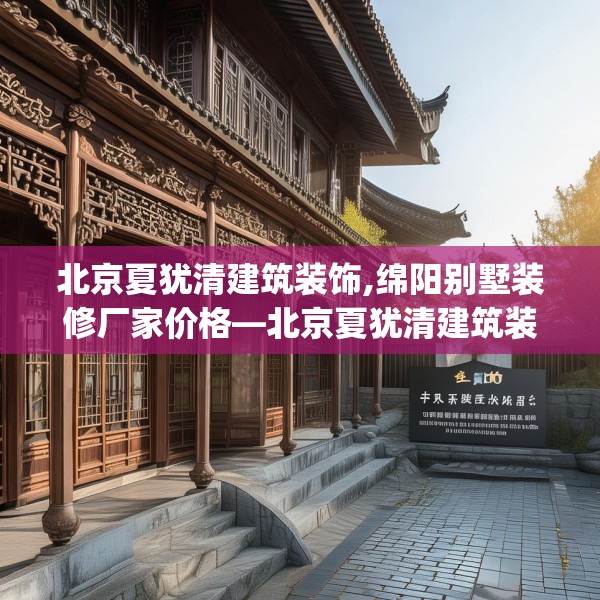 北京夏犹清建筑装饰,绵阳别墅装修厂家价格—北京夏犹清建筑装饰330.a206b207c210fgy.217dsfds