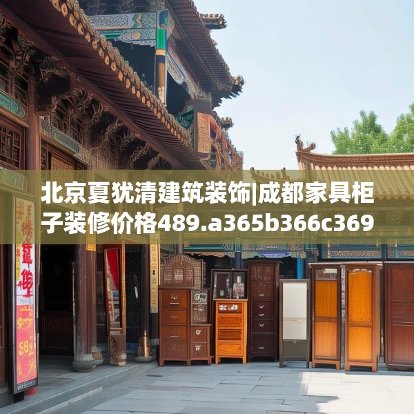 北京夏犹清建筑装饰|成都家具柜子装修价格489.a365b366c369fgy.376uyk