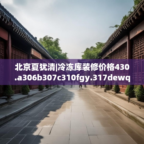 北京夏犹清|冷冻库装修价格430.a306b307c310fgy.317dewqe