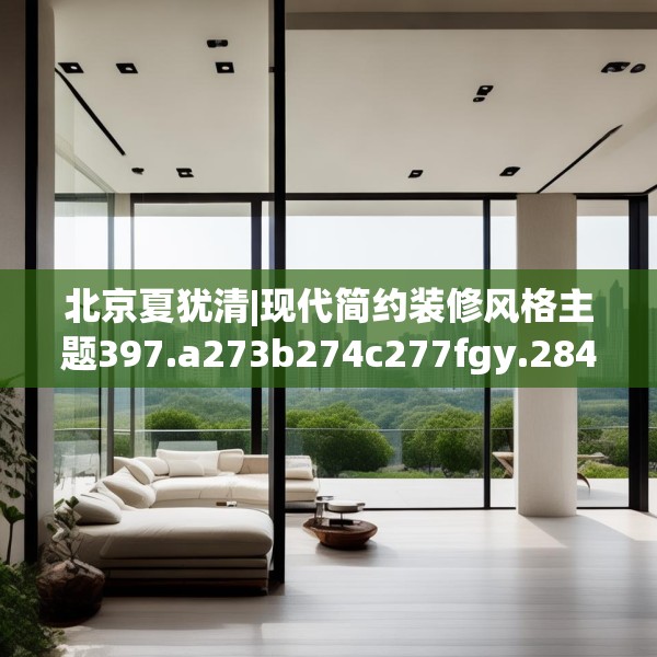 北京夏犹清|现代简约装修风格主题397.a273b274c277fgy.284jhhj