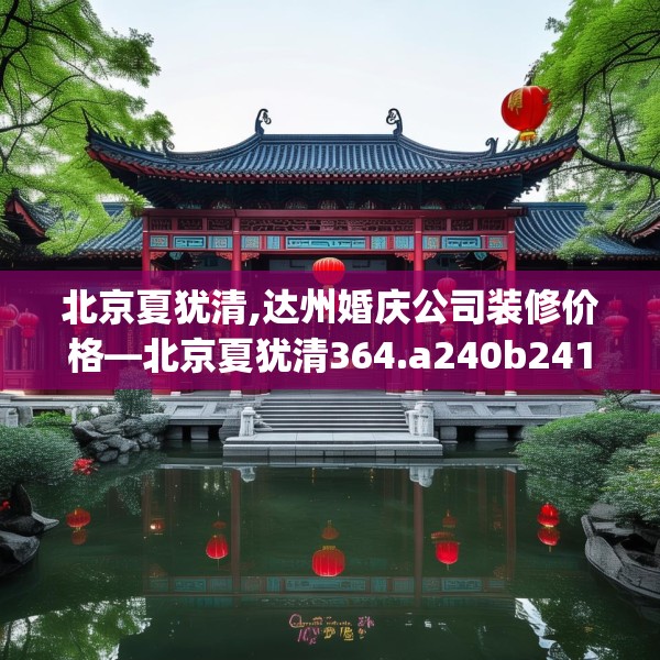 北京夏犹清,达州婚庆公司装修价格—北京夏犹清364.a240b241c244fgy.251htyj