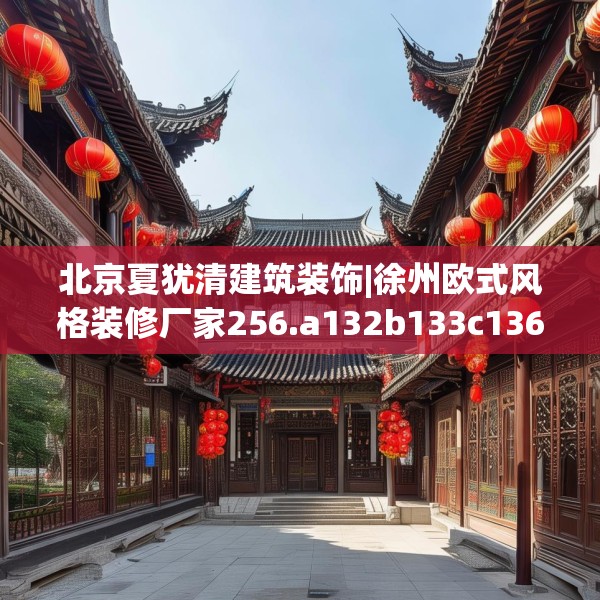 北京夏犹清建筑装饰|徐州欧式风格装修厂家256.a132b133c136fgy.143htyj