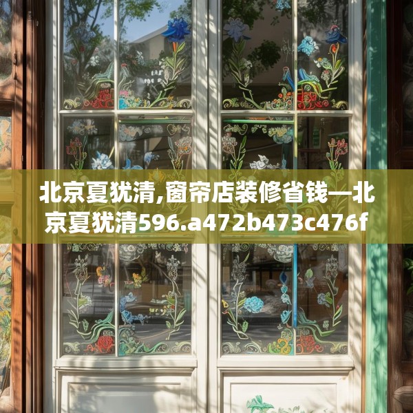 北京夏犹清,窗帘店装修省钱—北京夏犹清596.a472b473c476fgy.48376658