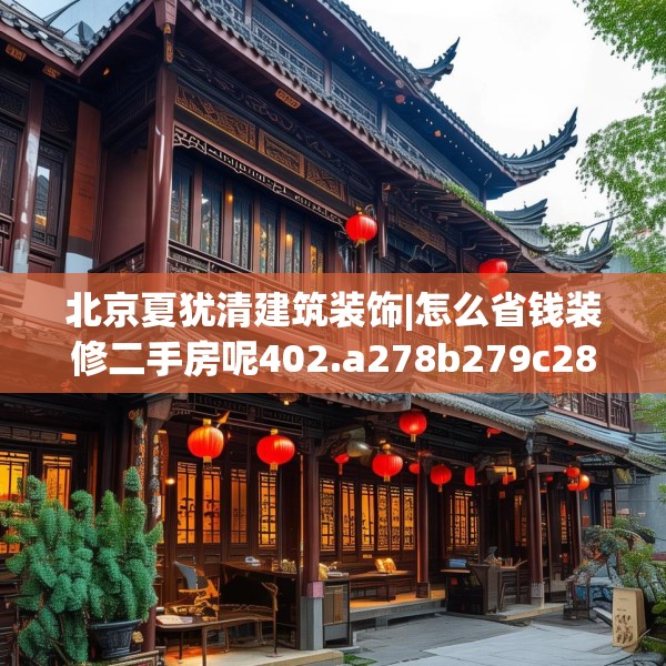 北京夏犹清建筑装饰|怎么省钱装修二手房呢402.a278b279c282fgy.289dsfds