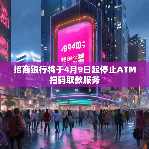 招商银行将于4月9日起停止ATM扫码取款服务