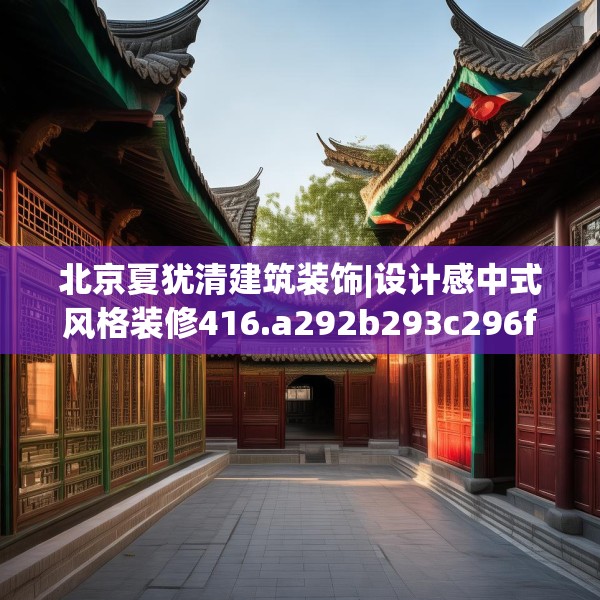 北京夏犹清建筑装饰|设计感中式风格装修416.a292b293c296fgy.30376668