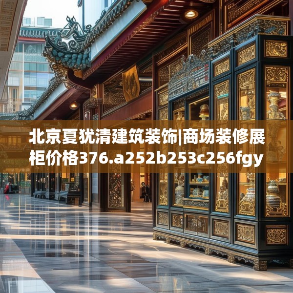 北京夏犹清建筑装饰|商场装修展柜价格376.a252b253c256fgy.263dewqe