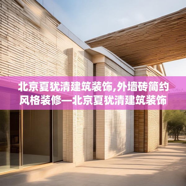北京夏犹清建筑装饰,外墙砖简约风格装修—北京夏犹清建筑装饰320.a196b197c200fgy.207xczxv