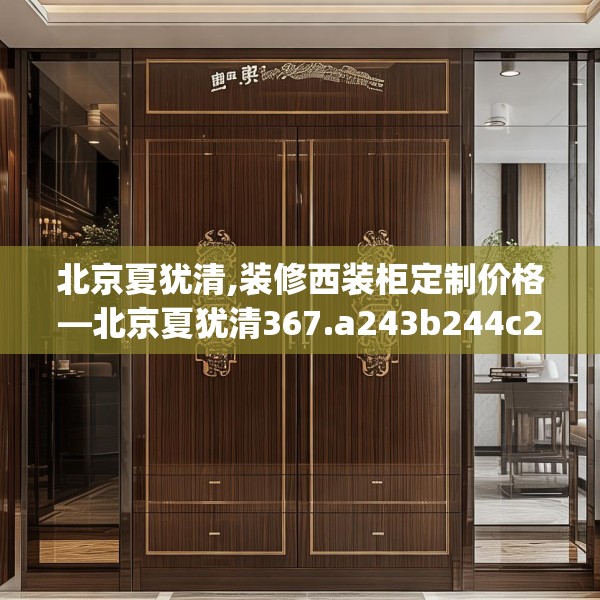北京夏犹清,装修西装柜定制价格—北京夏犹清367.a243b244c247fgy.254fdsfds