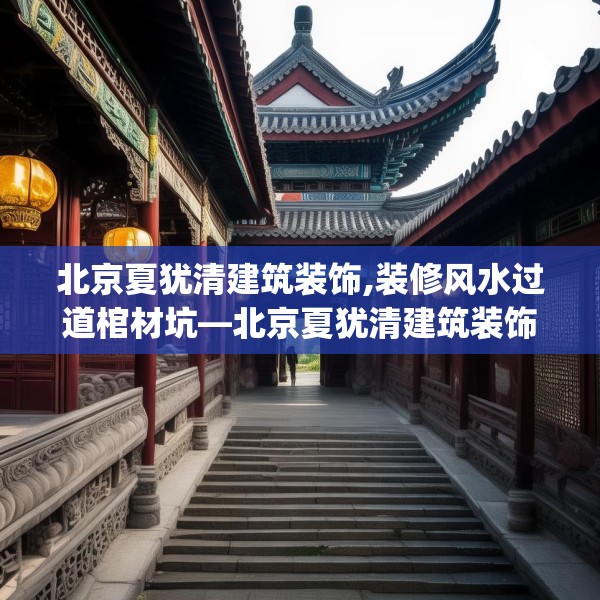 北京夏犹清建筑装饰,装修风水过道棺材坑—北京夏犹清建筑装饰318.a194b195c198fgy.205lkjl