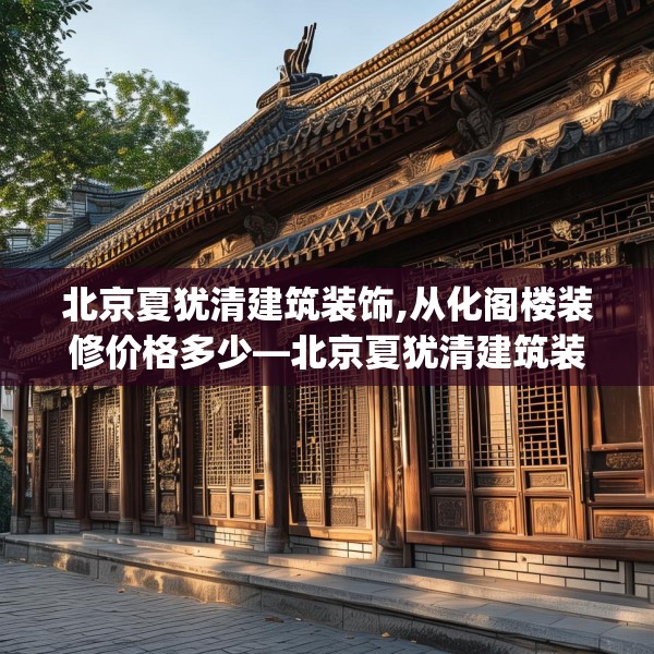 北京夏犹清建筑装饰,从化阁楼装修价格多少—北京夏犹清建筑装饰290.a166b167c170fgy.17776675