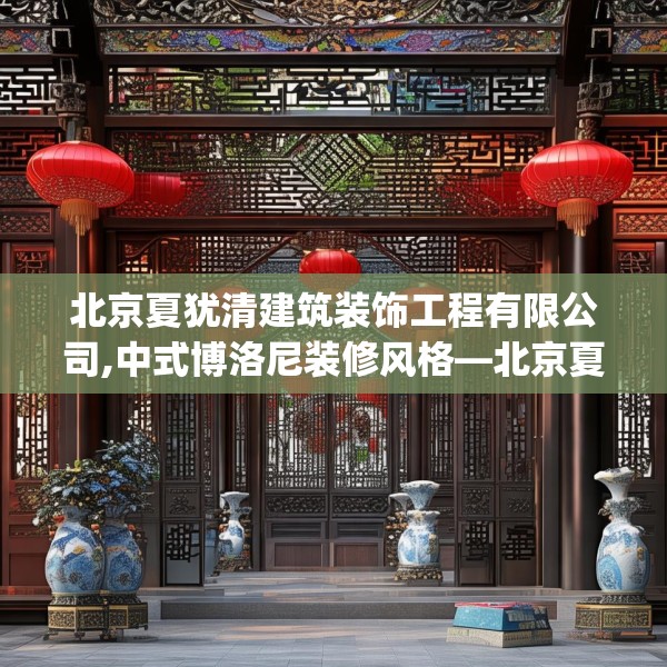北京夏犹清建筑装饰工程有限公司,中式博洛尼装修风格—北京夏犹清建筑装饰工程有限公司423.a299b300c303fgy.310fghfd