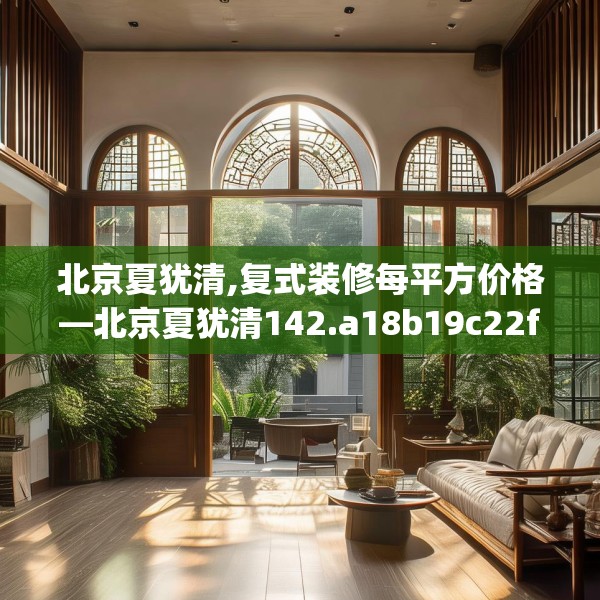 北京夏犹清,复式装修每平方价格—北京夏犹清142.a18b19c22fgy.29dewqe