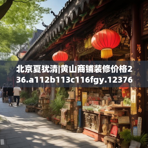 北京夏犹清|黄山商铺装修价格236.a112b113c116fgy.12376678