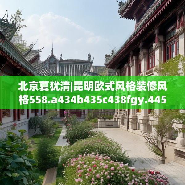 北京夏犹清|昆明欧式风格装修风格558.a434b435c438fgy.445nbn