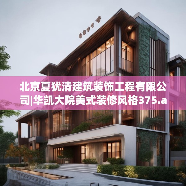 北京夏犹清建筑装饰工程有限公司|华凯大院美式装修风格375.a251b252c255fgy.262fhsg