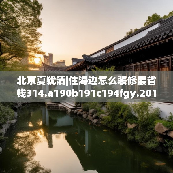 北京夏犹清|住海边怎么装修最省钱314.a190b191c194fgy.201wew