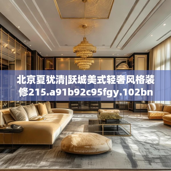 北京夏犹清|跃城美式轻奢风格装修215.a91b92c95fgy.102bnbn