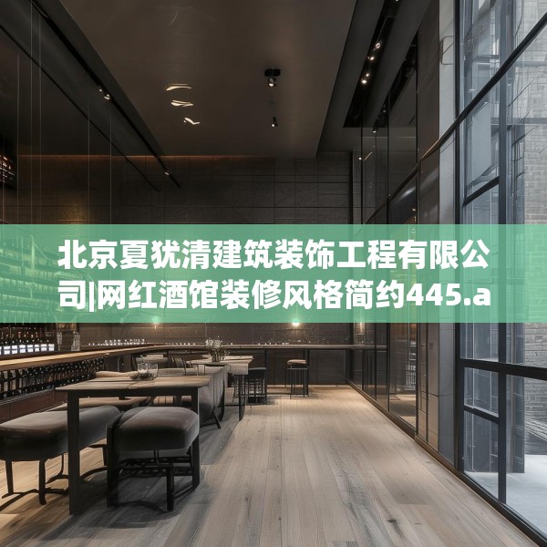 北京夏犹清建筑装饰工程有限公司|网红酒馆装修风格简约445.a321b322c325fgy.332poiy