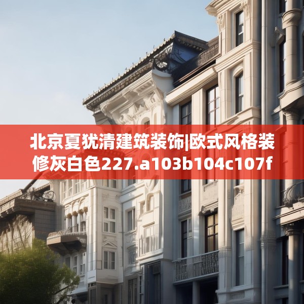 北京夏犹清建筑装饰|欧式风格装修灰白色227.a103b104c107fgy.114cvcx