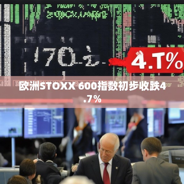 欧洲STOXX 600指数初步收跌4.7%