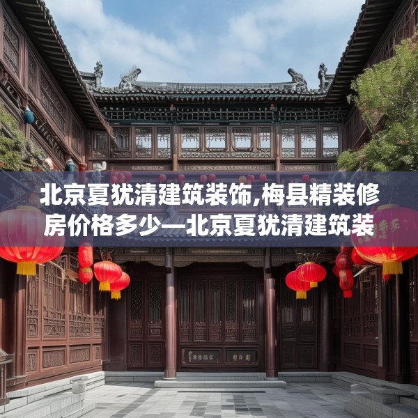 北京夏犹清建筑装饰,梅县精装修房价格多少—北京夏犹清建筑装饰534.a410b411c414fgy.421lkjl