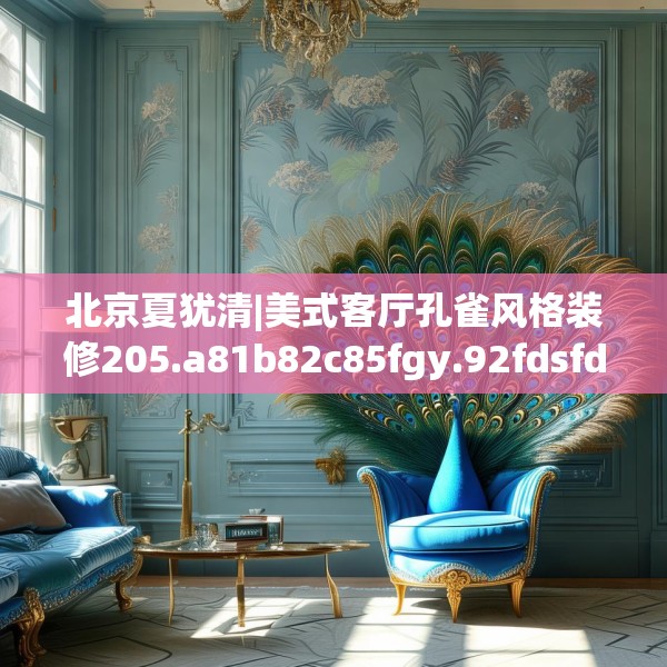 北京夏犹清|美式客厅孔雀风格装修205.a81b82c85fgy.92fdsfds