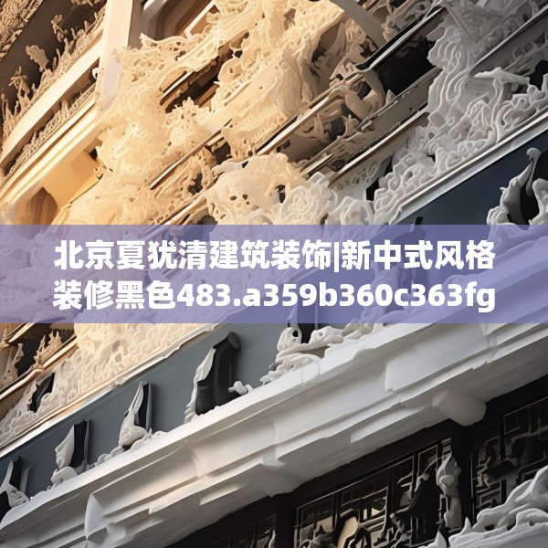 北京夏犹清建筑装饰|新中式风格装修黑色483.a359b360c363fgy.370fhsg