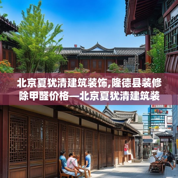 北京夏犹清建筑装饰,隆德县装修除甲醛价格—北京夏犹清建筑装饰337.a213b214c217fgy.224poiy