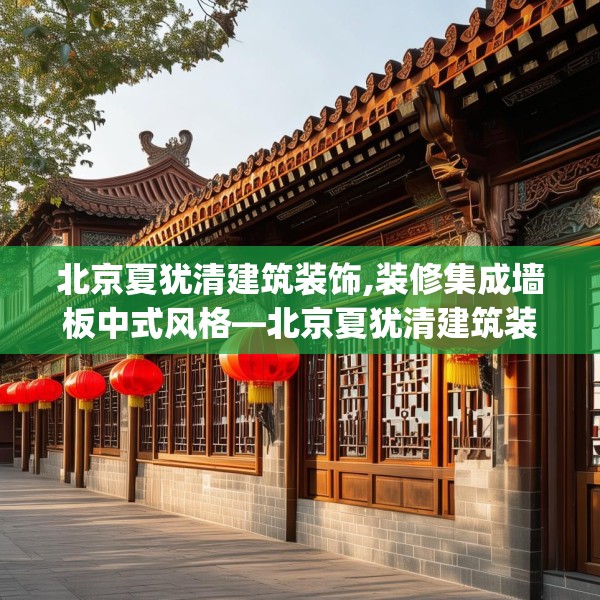 北京夏犹清建筑装饰,装修集成墙板中式风格—北京夏犹清建筑装饰544.a420b421c424fgy.431htyj